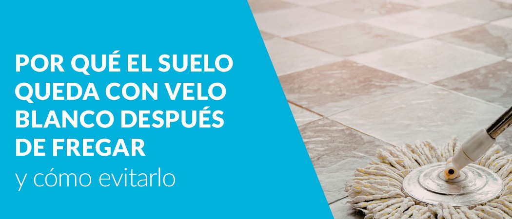 Por qué el suelo queda con velo blanco después de fregar (y cómo evitarlo)