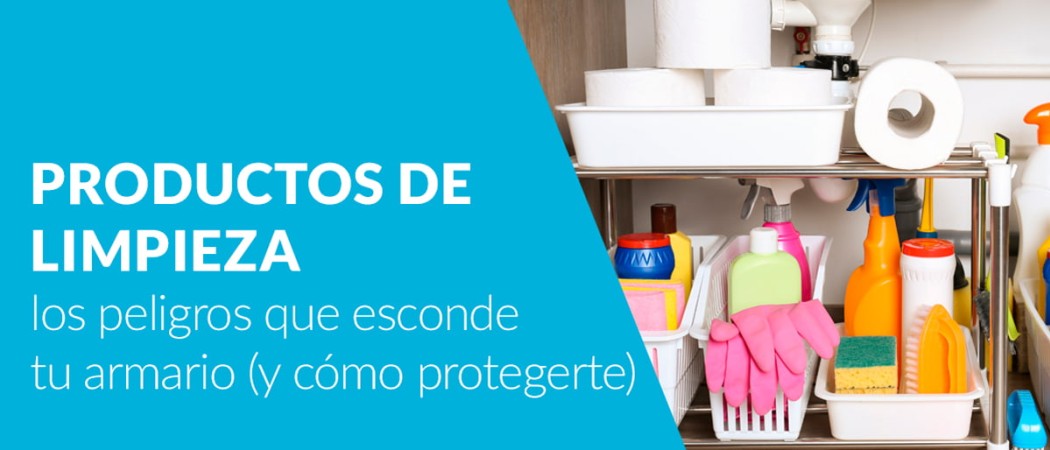 Productos de limpieza: los peligros que esconde tu armario (y cómo protegerte)